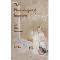The Phantasmagorical Imperative: and Other Fabrications