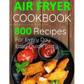 Air Fryer Cookbook: 800 Recipes for Beginners. Easy Quick and Tasty. For You And Your Family