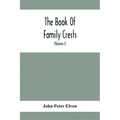 The Book Of Family Crests: Comprising Nearly Every Family Bearing, Properly Blazoned And Explained... With The Surnames Of The Bearers, Alphabeti