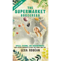 The Supermarket Sorceress: Spells, Charms, and Enchantments Using Everyday Ingredients to Make Your Wishes Come True