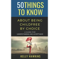 50 Things to Know About Being Childfree by Choice: A Guide for Understanding and Acceptance