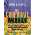 The Corporate Warrior: Successful Strategies from Military Leaders to Win Your Business Battles