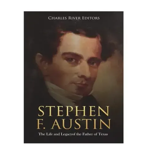 Stephen F. Austin: The Life and Legacy of the Father of Texas