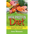High Protein Diet: Low Carb and High Protein Meals That Will Melt Your Fat Away!