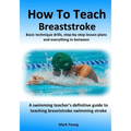 How To Teach Breaststroke: Basic technique drills, step-by-step lesson plans and everything in-between. A swimming teacher's definitive guide to
