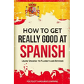 How to Get Really Good at Spanish: Learn Spanish to Fluency and Beyond