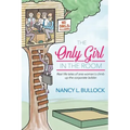 The Only Girl in the Room: Real Life Tales of One Woman's Climb Up the Corporate Ladder