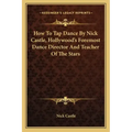 How to Tap Dance by Nick Castle, Hollywood's Foremost Dance Director and Teacher of the Stars