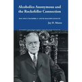Alcoholics Anonymous and the Rockefeller Connection: How John D. Rockefeller Jr. and his Associates Saved AA