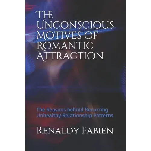 The Unconscious Motives of Romantic Attraction: The Reasons behind Recurring Unhealthy Relationship Patterns