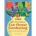 Rhs the Little Book of Cut-Flower Gardening: How to Grow Flowers and Foliage Sustainably for Beautiful Arrangements