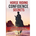Horse Riding Confidence Secrets: Rediscover the pleasure of horse riding without fear