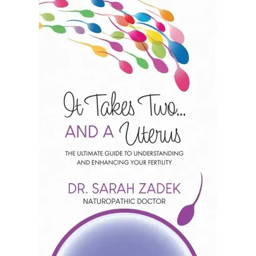 It Takes Two... And a Uterus: The Ultimate Guide to Understanding and Enhancing Your Fertility