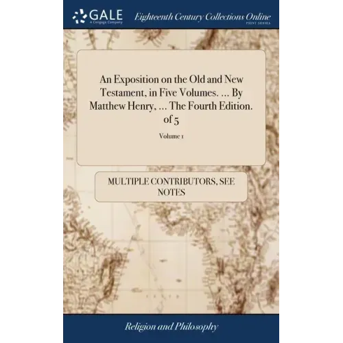 An Exposition on the Old and New Testament, in Five Volumes. ... By Matthew Henry, ... The Fourth Edition. of 5; Volume 1
