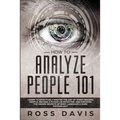 How To Analyze People 101: Learn To Effectively Master The Art of Speed Reading People, Become a Human Lie Detector, and Discover The Hidden Secrets o