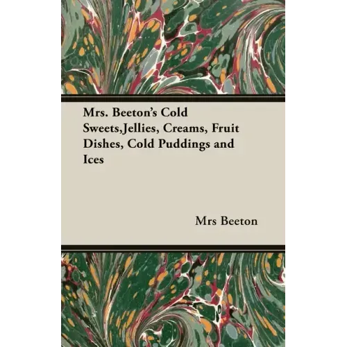 Mrs. Beeton's Cold Sweets, Jellies, Creams, Fruit Dishes, Cold Puddings and Ices