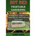 Hot Bed Vegetable Gardening: Growing Early Veggies Using Traditional Hot Bed Gardening Techniques