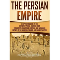The Persian Empire: A Captivating Guide to the History of Persia, Starting from the Ancient Achaemenid, Parthian, and Sassanian Empires to