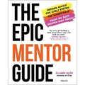 The Epic Mentor Guide: Insider Advice for Girls Eyeing the Workforce from 180 Boss Women Who Know