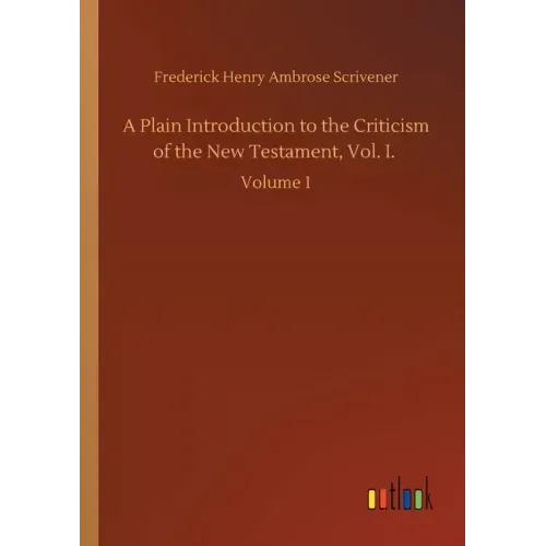A Plain Introduction to the Criticism of the New Testament, Vol. I.: Volume 1
