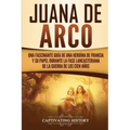 Juana de Arco: Una Fascinante Guía de una Heroína de Francia y su Papel Durante la Fase Lancasteriana de la Guerra de los Cien Años