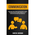 Communication: Ultimate Book To Build Extreme Traction And Rapport To Improve Relationships And Develop Powerful Ownership Skills To