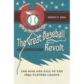 The Great Baseball Revolt: The Rise and Fall of the 1890 Players League