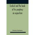 Ezekiel And The Book Of His Prophecy: An Exposition