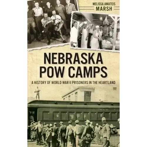 Nebraska POW Camps: A History of World War II Prisoners in the Heartland