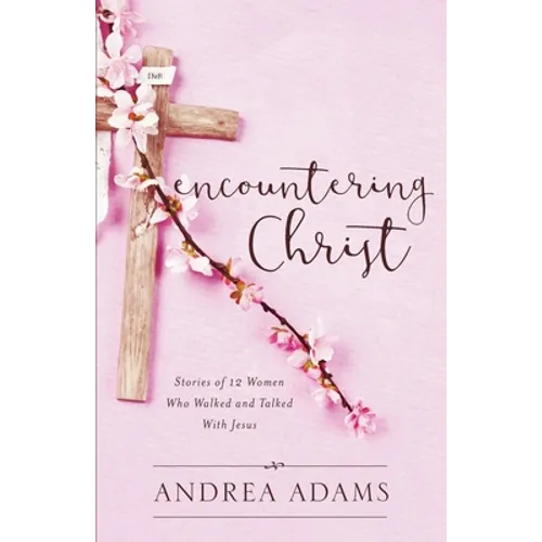 Encountering Christ: Stories of 12 Women Who Walked and Talked With Jesus