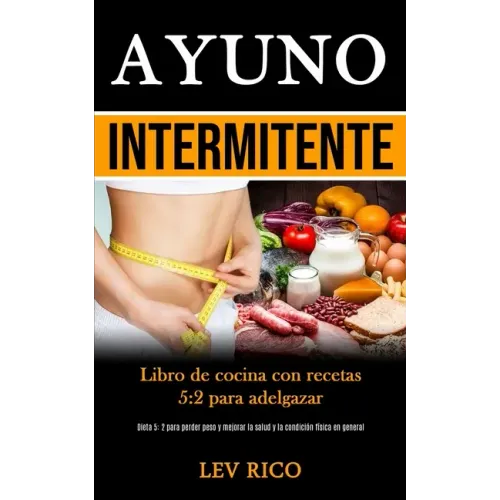 Ayuno Intermitente: Libro de cocina con recetas 5:2 para adelgazar (Dieta 5: 2 para perder peso y mejorar la salud y la condición física en general)
