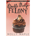 Double Fudge Felony: A Small Town Cupcake Cozy Mystery
