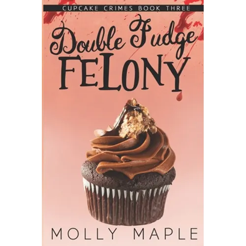 Double Fudge Felony: A Small Town Cupcake Cozy Mystery