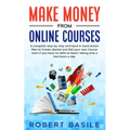 Make Money from Online Courses: A Complete Step-by-Step and Hand-in-Hand Action Plan to Create, Market and Sell Your Own Course Even if You Have no Sk