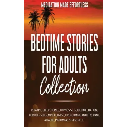Bedtime Stories for Adults Collection Relaxing Sleep Stories, Hypnosis & Guided Meditations for Deep Sleep, Mindfulness, Overcoming Anxiety, Panic Att