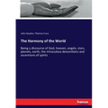 The Harmony of the World: Being a discourse of God, heaven, angels, stars, planets, earth, the miraculous descentions and ascentions of spirits