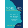 Sidelined: How Women Can Navigate a Broken Healthcare System