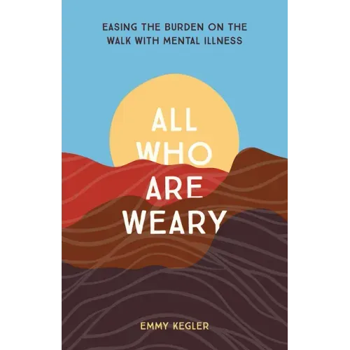 All Who Are Weary: Easing the Burden on the Walk with Mental Illness