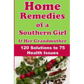 Home Remedies of a Southern Girl & Her Grandmother: 120 Solutions to 75 Health Issues