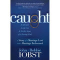 Caught: In Denial, in the Act, and in the Arms of a Loving God: A Story of a Marriage Lost and a Marriage Redeemed