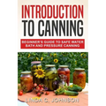 Introduction to Canning: Beginner's Guide to Safe Water Bath and Pressure Canning