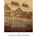 The Peshtigo Fire of 1871: The Story of the Deadliest Fire in American History