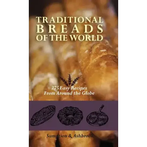 Traditional Breads of the World: 275 Easy Recipes from Around the Globe