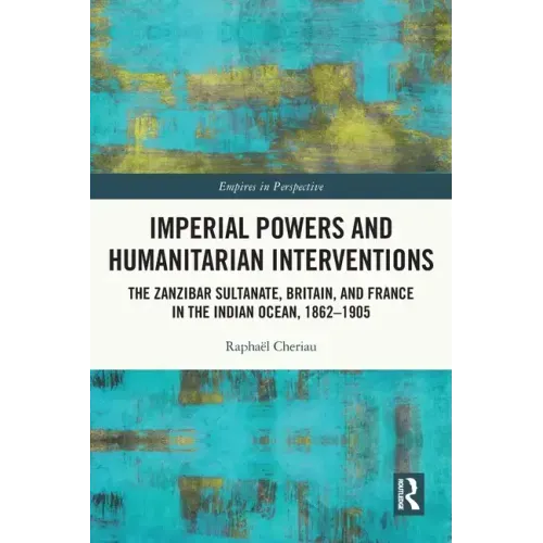 Imperial Powers and Humanitarian Interventions: The Zanzibar Sultanate, Britain, and France in the Indian Ocean, 1862-1905