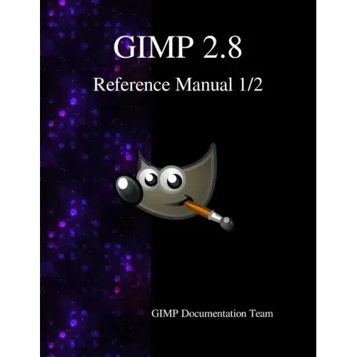 GIMP 2.8 Reference Manual 1/2: The GNU Image Manipulation Program