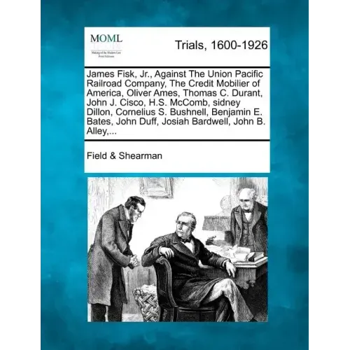 James Fisk, Jr., Against the Union Pacific Railroad Company, the Credit Mobilier of America, Oliver Ames, Thomas C. Durant, John J. Cisco, H.S. McComb