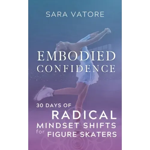 Embodied Confidence: 30 Days of Radical Mindset Shifts for Figure Skaters