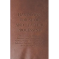 Handbook for Shoe and Leather Processing - Leathers, Tanning, Fatliquoring, Finishing, Oiling, Waterproofing, Spotting, Dyeing, Cleaning, Polishing, R
