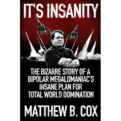 It's Insanity: The Bizarre Story of a Bipolar Megalomaniac's Insane Plan for Total World Domination