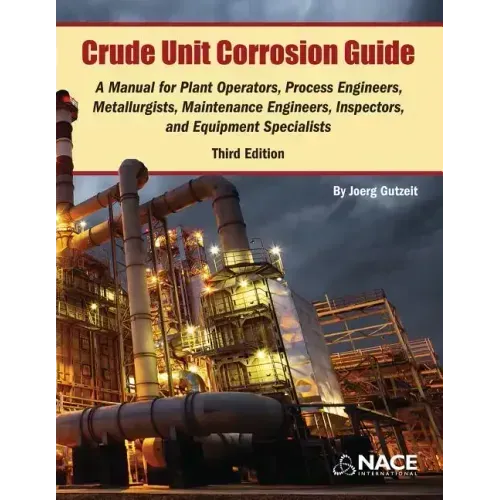 Crude Unit Corrosion Guide: A Manual for Plant Operators, Process Engineers, Metallurgists, Maintenance Engineers, Inspectors, and Equipment Specialis